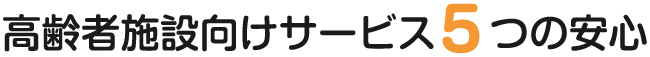高齢者施設向けサービス5つの安心